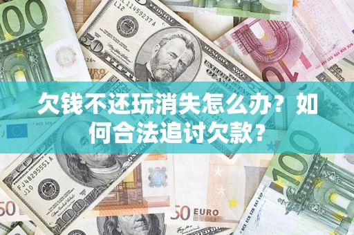 北京欠钱不还玩消失怎么办？如何合法追讨欠款？
