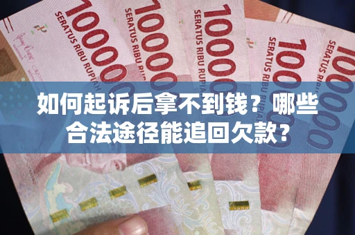 北京如何起诉后拿不到钱？哪些合法途径能追回欠款？
