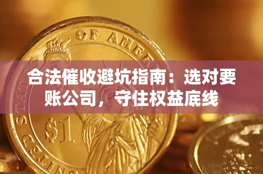 北京合法催收避坑指南：选对要账公司，守住权益底线