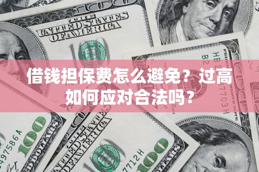 北京借钱担保费怎么避免？过高如何应对合法吗？