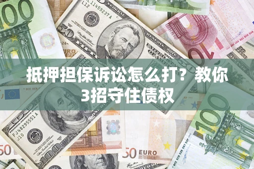北京抵押担保诉讼怎么打？教你3招守住债权