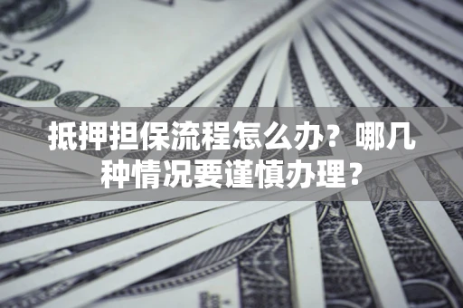 北京抵押担保流程怎么办？哪几种情况要谨慎办理？