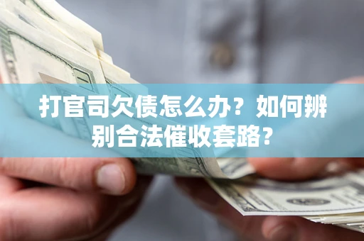 北京打官司欠债怎么办？如何辨别合法催收套路？