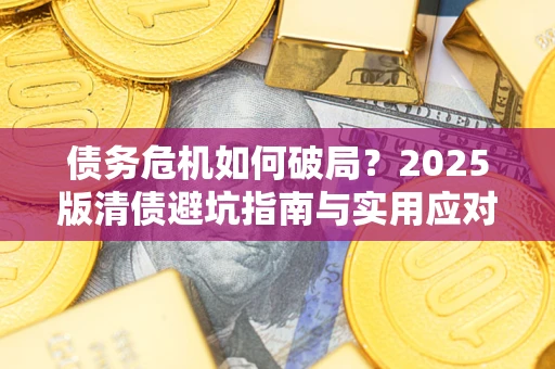 北京债务危机如何破局？2025版清债避坑指南与实用应对策略