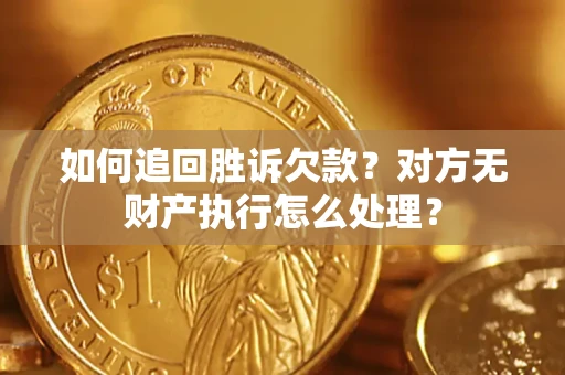 北京如何追回胜诉欠款？对方无财产执行怎么处理？