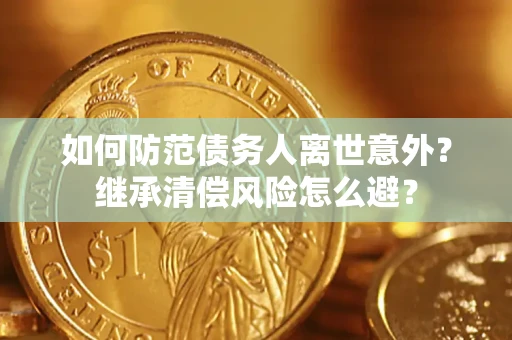 北京如何防范债务人离世意外？继承清偿风险怎么避？