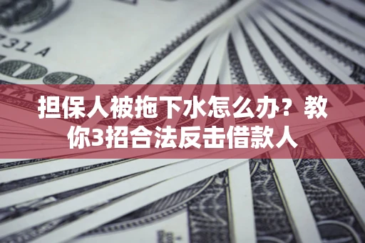 北京担保人被拖下水怎么办？教你3招合法反击借款人