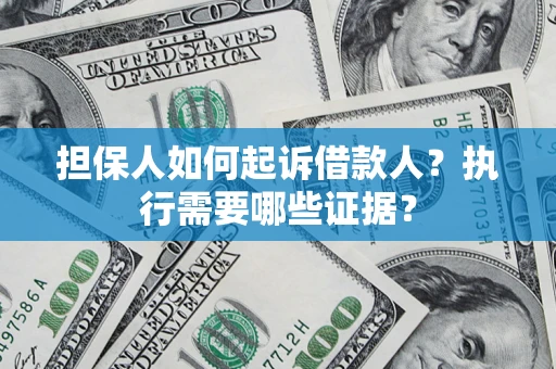 北京担保人如何起诉借款人？执行需要哪些证据？