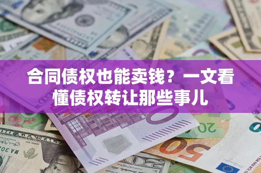 北京合同债权也能卖钱？一文看懂债权转让那些事儿