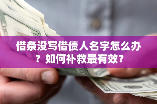 北京借条没写借债人名字怎么办？如何补救最有效？