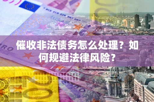 北京催收非法债务怎么处理？如何规避法律风险？