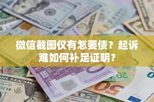 北京微信截图仅有怎要债？起诉难如何补足证明？