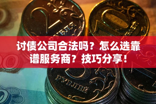 北京讨债公司合法吗？怎么选靠谱服务商？技巧分享！