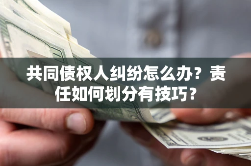 北京共同债权人纠纷怎么办？责任如何划分有技巧？