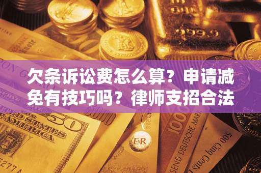 北京欠条诉讼费怎么算？申请减免有技巧吗？律师支招合法省钱