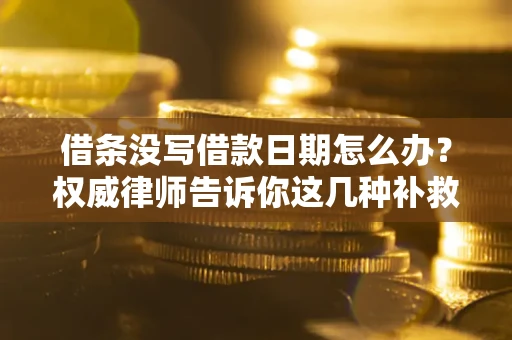 北京借条没写借款日期怎么办？权威律师告诉你这几种补救方法！