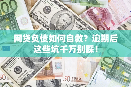 北京网贷负债如何自救？逾期后这些坑千万别踩！