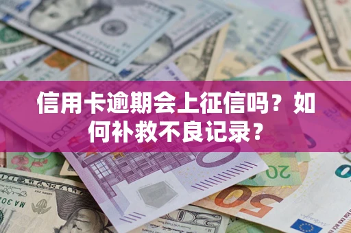 北京信用卡逾期会上征信吗？如何补救不良记录？