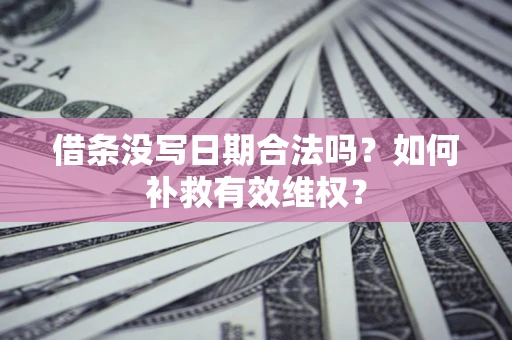北京借条没写日期合法吗？如何补救有效维权？