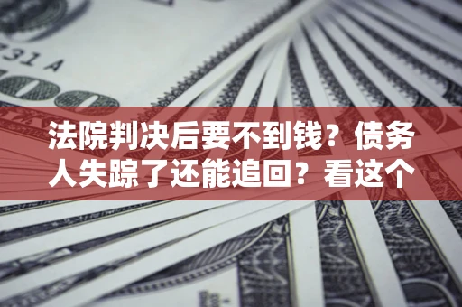 北京法院判决后要不到钱？债务人失踪了还能追回？看这个方法！