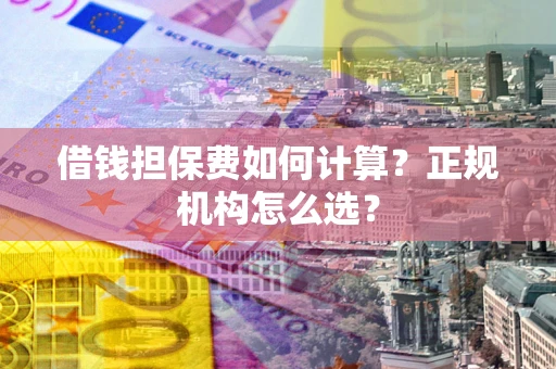 北京借钱担保费如何计算？正规机构怎么选？