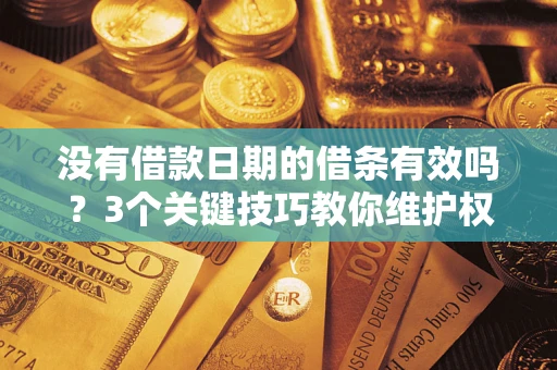北京没有借款日期的借条有效吗？3个关键技巧教你维护权益