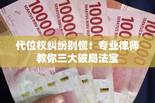 北京代位权纠纷别慌！专业律师教你三大破局法宝
