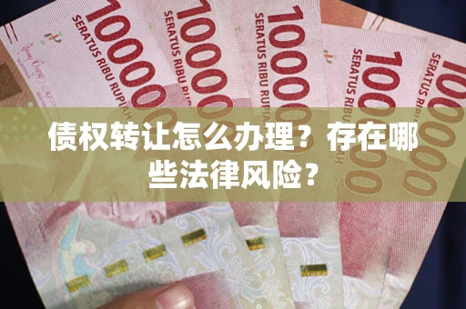 北京债权转让怎么办理？存在哪些法律风险？
