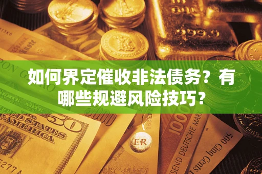 北京如何界定催收非法债务？有哪些规避风险技巧？