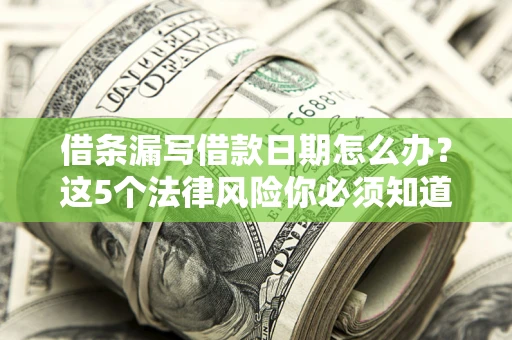 北京借条漏写借款日期怎么办？这5个法律风险你必须知道