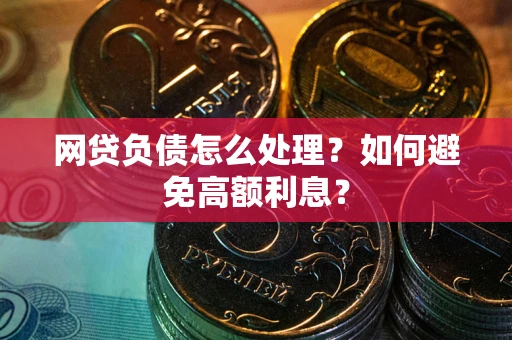 北京网贷负债怎么处理？如何避免高额利息？