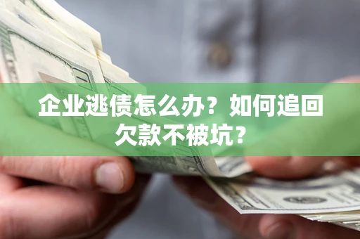 北京企业逃债怎么办？如何追回欠款不被坑？