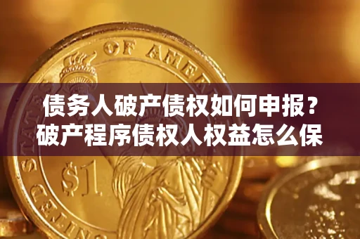 北京债务人破产债权如何申报？破产程序债权人权益怎么保障？