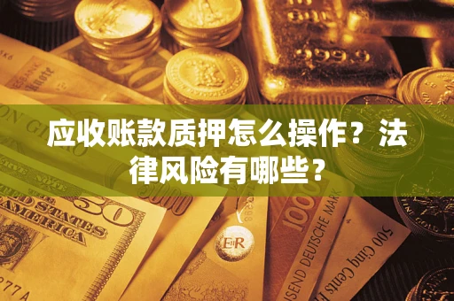 北京应收账款质押怎么操作？法律风险有哪些？