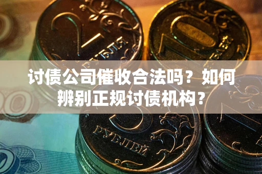 北京讨债公司催收合法吗？如何辨别正规讨债机构？