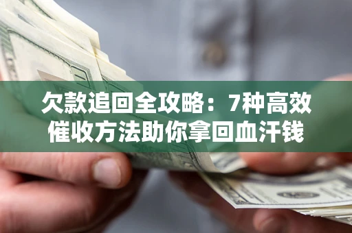 北京欠款追回全攻略：7种高效催收方法助你拿回血汗钱