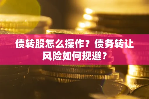北京债转股怎么操作？债务转让风险如何规避？