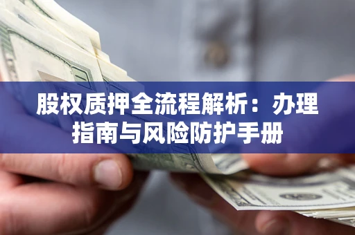 北京股权质押全流程解析：办理指南与风险防护手册