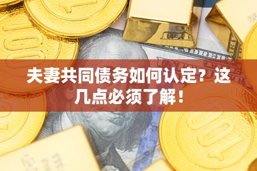 北京夫妻共同债务如何认定？这几点必须了解！