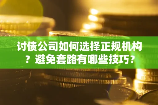 北京讨债公司如何选择正规机构？避免套路有哪些技巧？