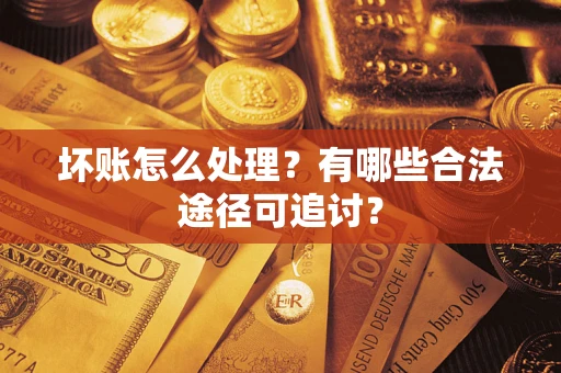 北京坏账怎么处理？有哪些合法途径可追讨？