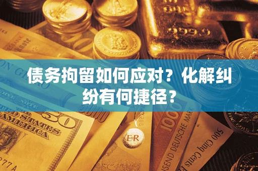 北京债务拘留如何应对？化解纠纷有何捷径？