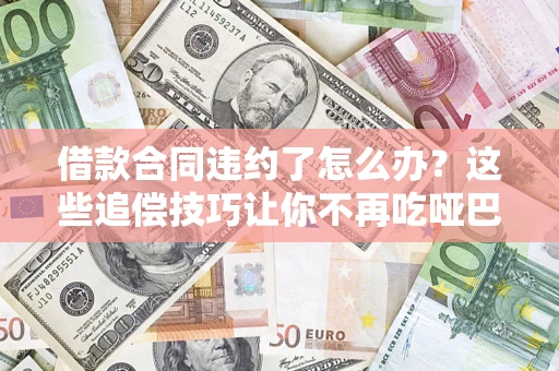 北京借款合同违约了怎么办？这些追偿技巧让你不再吃哑巴亏