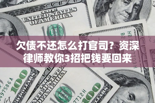 北京欠债不还怎么打官司？资深律师教你3招把钱要回来