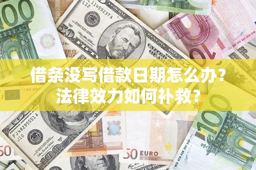 北京借条没写借款日期怎么办?法律效力如何补救? 北京借条没写借款日期怎么办?法律效力如何补救?