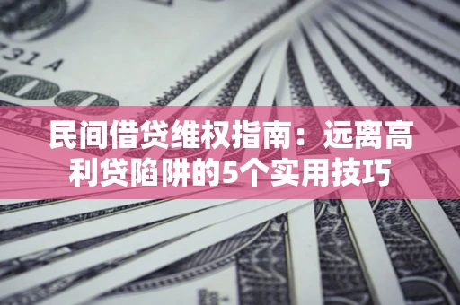 北京民间借贷维权指南：远离高利贷陷阱的5个实用技巧