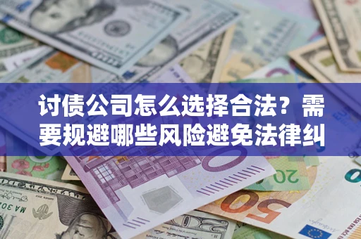 北京讨债公司怎么选择合法？需要规避哪些风险避免法律纠纷？