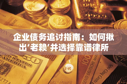 北京企业债务追讨指南：如何揪出‘老赖’并选择靠谱律所