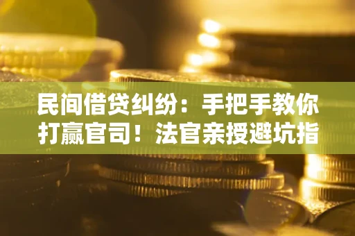 北京民间借贷纠纷：手把手教你打赢官司！法官亲授避坑指南