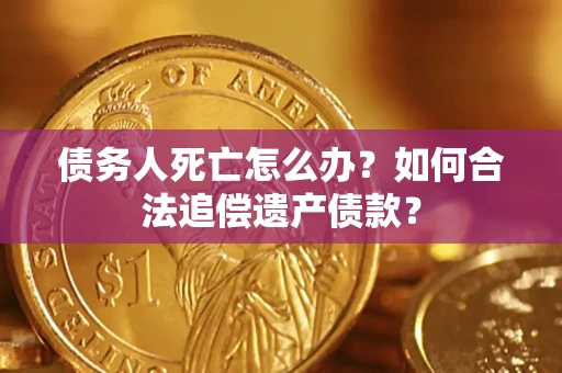 北京债务人死亡怎么办？如何合法追偿遗产债款？